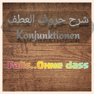 حرفين العطف Konjunktionen باللغة الالمانية Falls..Ohne dass